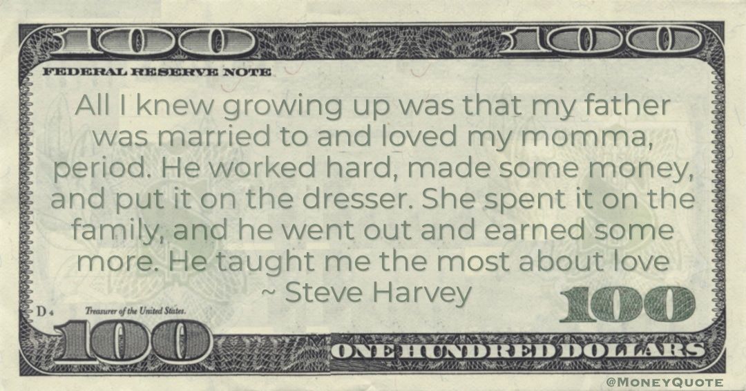 worked hard, made some money. She spent it on the family, and he went out and earned some more Quote