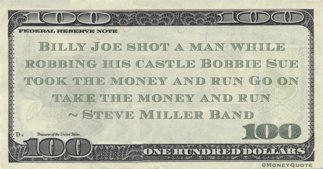 Billy Joe shot a man while robbing his castle Bobbie Sue took the money and run Go on take the money and run Quote
