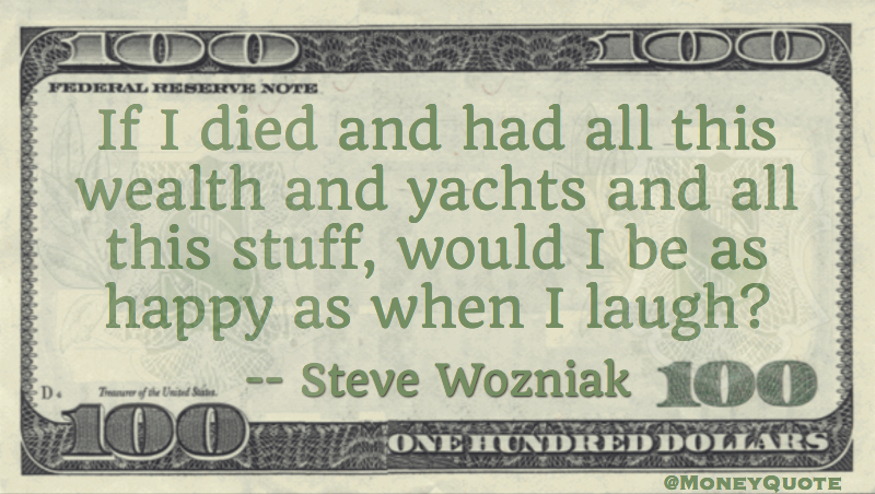 all this wealth and yachts and all this stuff, would I be as happy as when I laugh? Quote