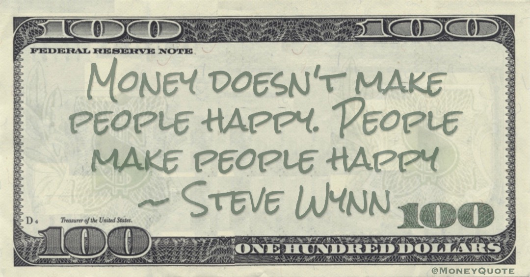 Money doesn't make people happy. People make people happy Quote