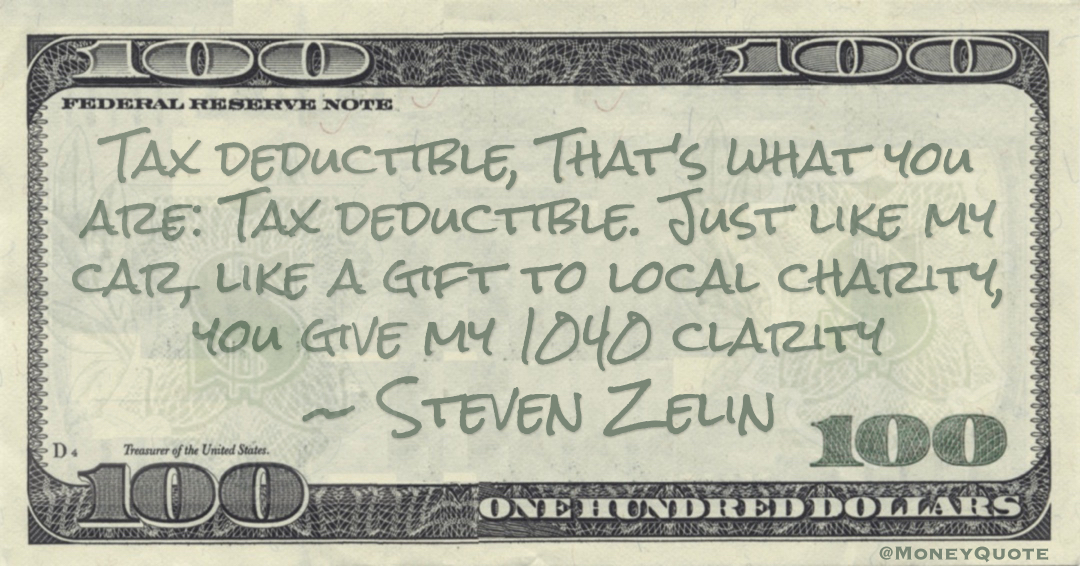 Tax deductible, That's what you are: Tax deductible. Just like my car, like a gift to local charity, you give my 1040 clarity Quote