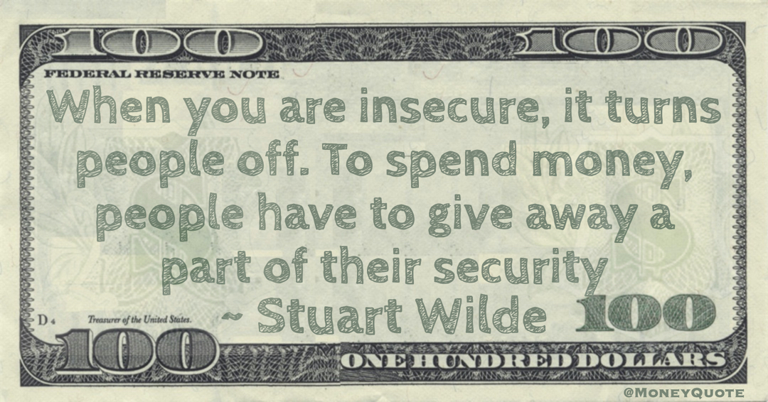 When you are insecure, it turns people off. To spend money, people have to give away a part of their security Quote
