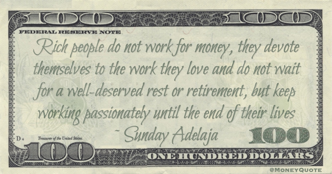 Rich people do not work for money, they devote themselves to the work they love and do not wait for a well-deserved rest or retirement, but keep working passionately until the end of their lives Quote