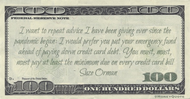 emergency fund ahead of paying down credit card debt. You must, must, must pay at least the minimum due on every credit card bill Quote