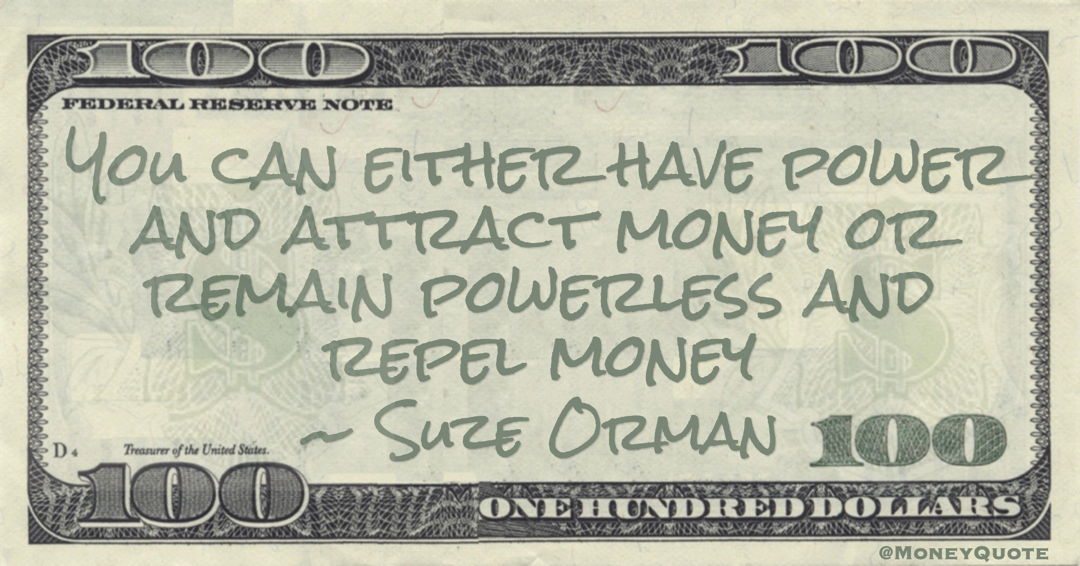 You can either have power and attract money or remain powerless and repel money Quote