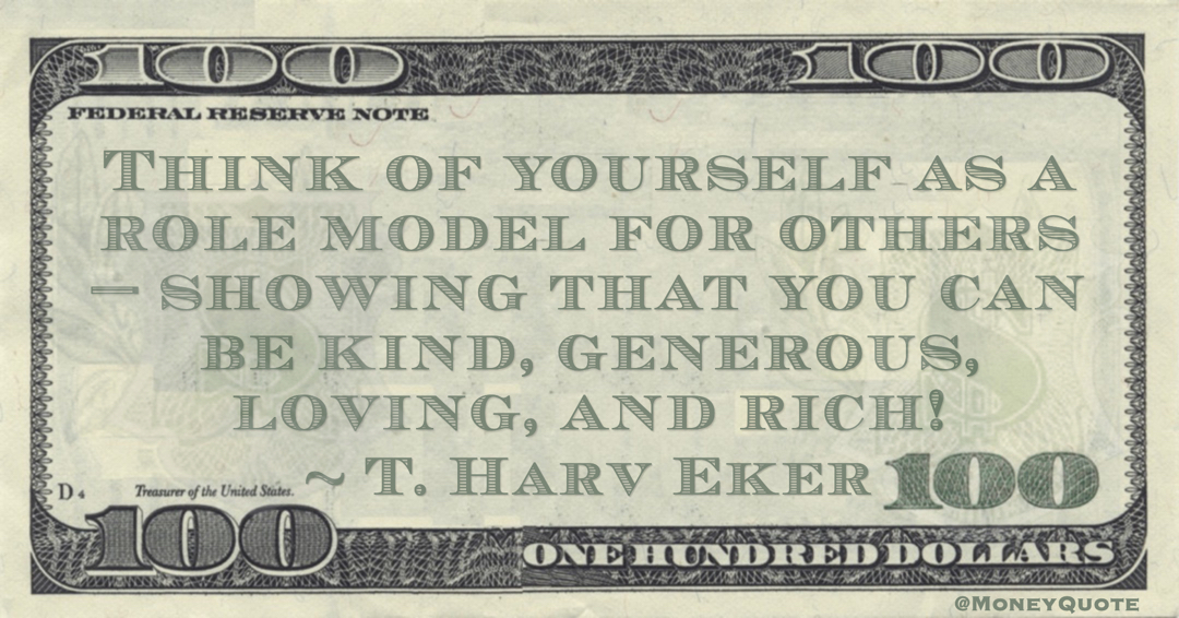 Think of yourself as a role model for others—showing that you can be kind, generous, loving, and rich! Quote