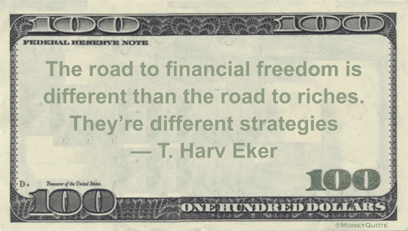 The road to financial freedom is different than the road to riches. They’re different strategies Quote