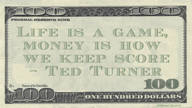 Life is a game, money is how we keep score Quote