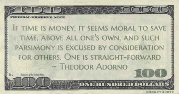 If time is money, it seems moral to save time, above all one's own, and such parsimony is excused by consideration for others. One is straight-forward Quote