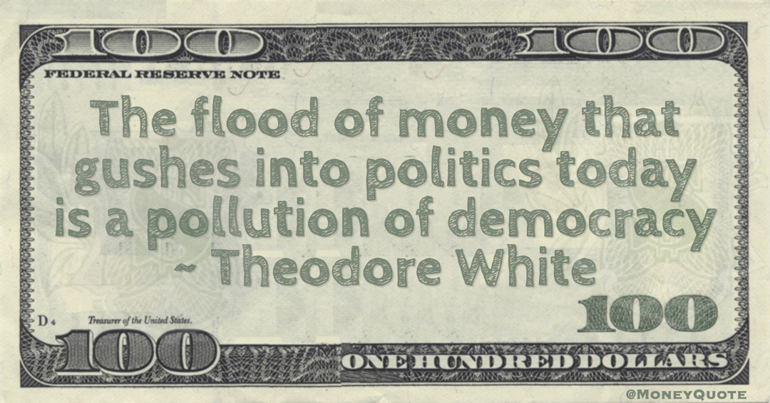The flood of money that gushes into politics today is a pollution of democracy Quote