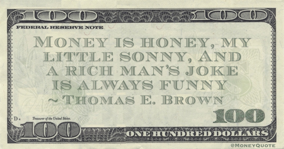 Money is honey, my little sonny, And a rich man’s joke is always funny Quote