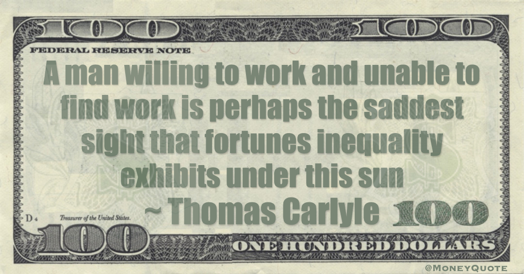 A man willing to work and unable to find work is perhaps the saddest sight that fortunes inequality exhibits under this sun Quote