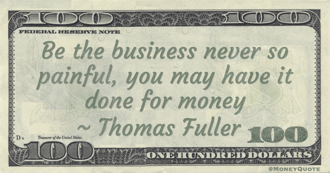 Be the business never so painful, you may have it done for money Quote