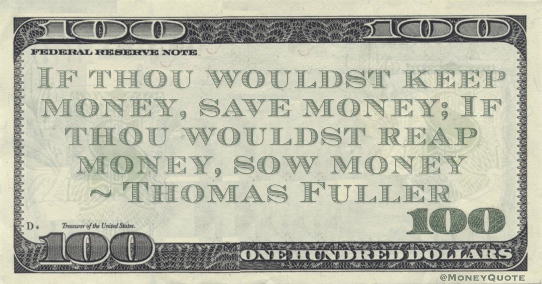 If thou wouldst keep money, save money; If thou wouldst reap money, sow money Quote