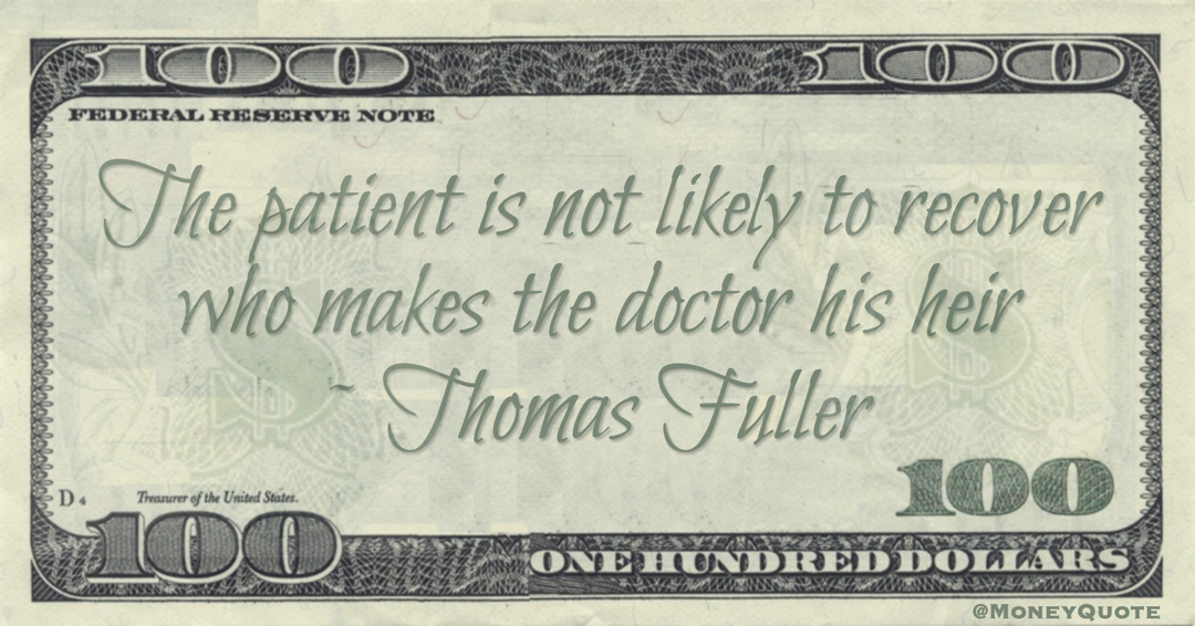 The patient is not likely to recover who makes the doctor his heir Quote