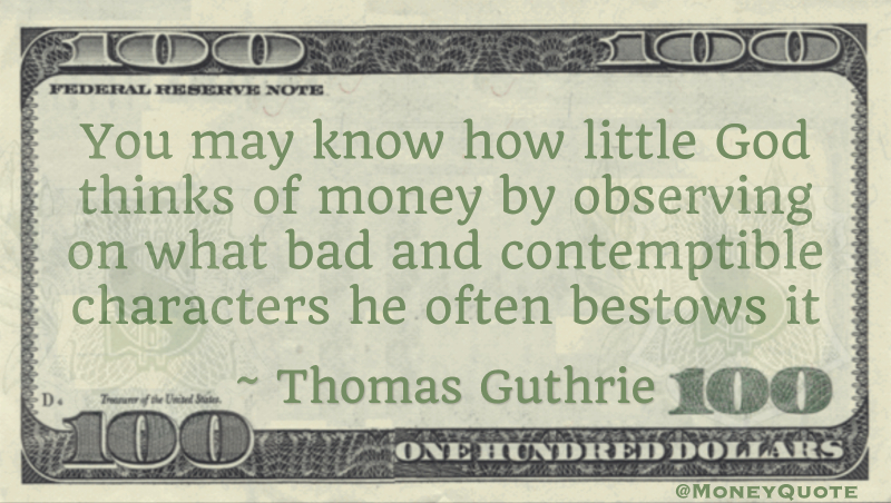 You may know how little God thinks of money by observing on what bad and contemptible characters he often bestows it Quote
