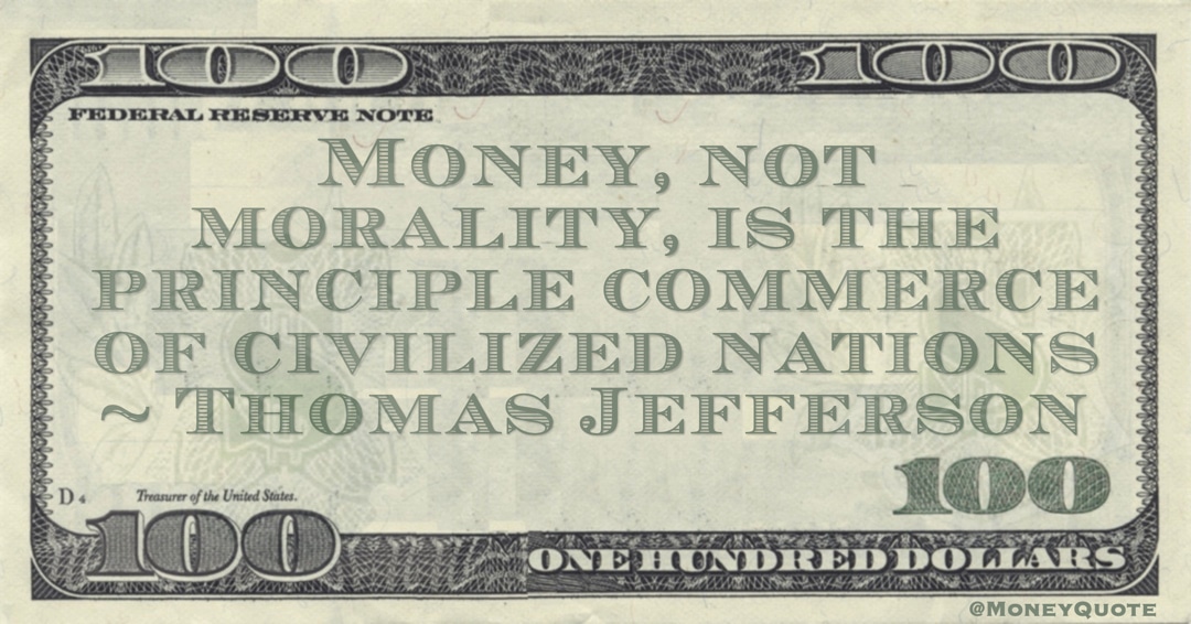 Money, not morality, is the principle commerce of civilized nations Quote