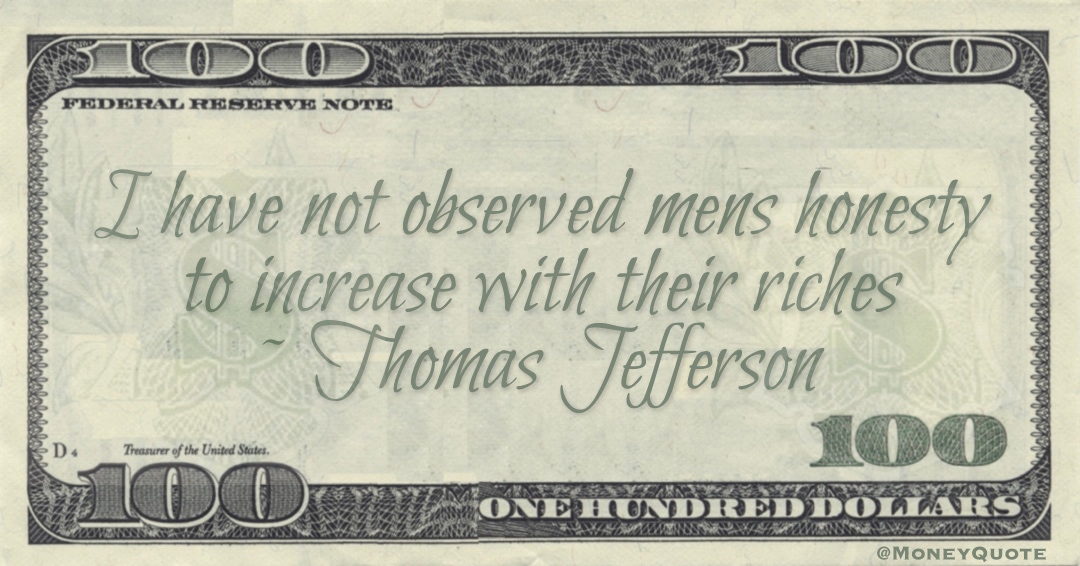I have not observed mens honesty to increase with their riches Quote