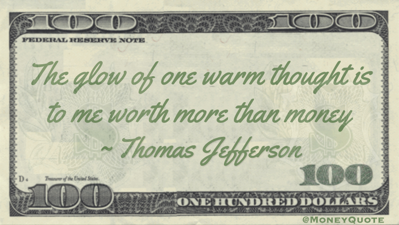 The glow of one warm thought is to me worth more than money Quote