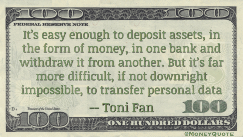 It’s easy enough to deposit assets, in the form of money, in one bank and withdraw it from another. But it’s far more difficult, if not downright impossible, to transfer personal data Quote