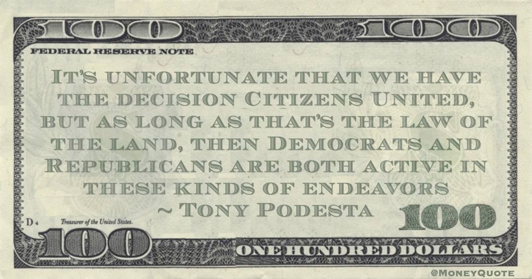 It’s unfortunate that we have the decision Citizens United, but as long as that’s the law of the land, then Democrats and Republicans are both active in these kinds of endeavors Quote