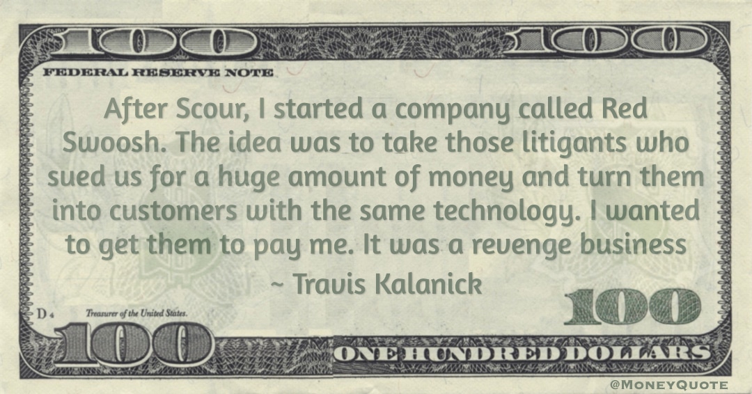 litigants who sued us for a huge amount of money and turn them into customers with the same technology. I wanted to get them to pay me. It was a revenge business Quote