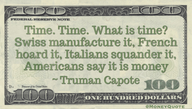 Time. Time. What is time? Swiss manufacture it, French hoard it, Italians squander it, Americans say it is money Quote
