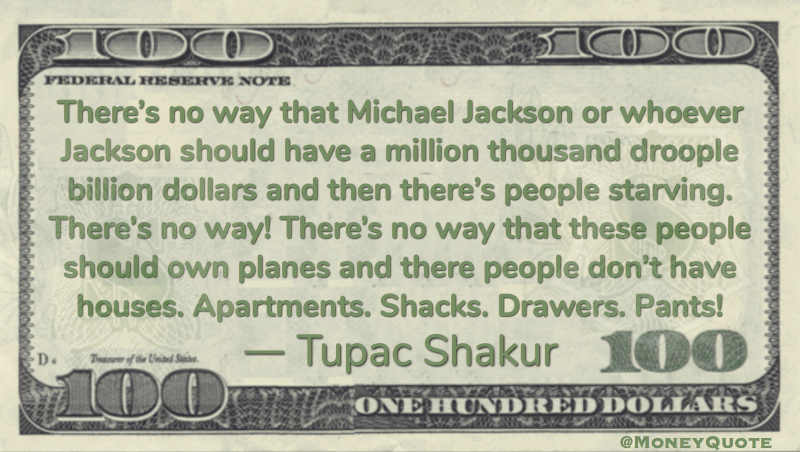 No way that Michael Jackson should have a million billion dollars and then there's people starving Quote