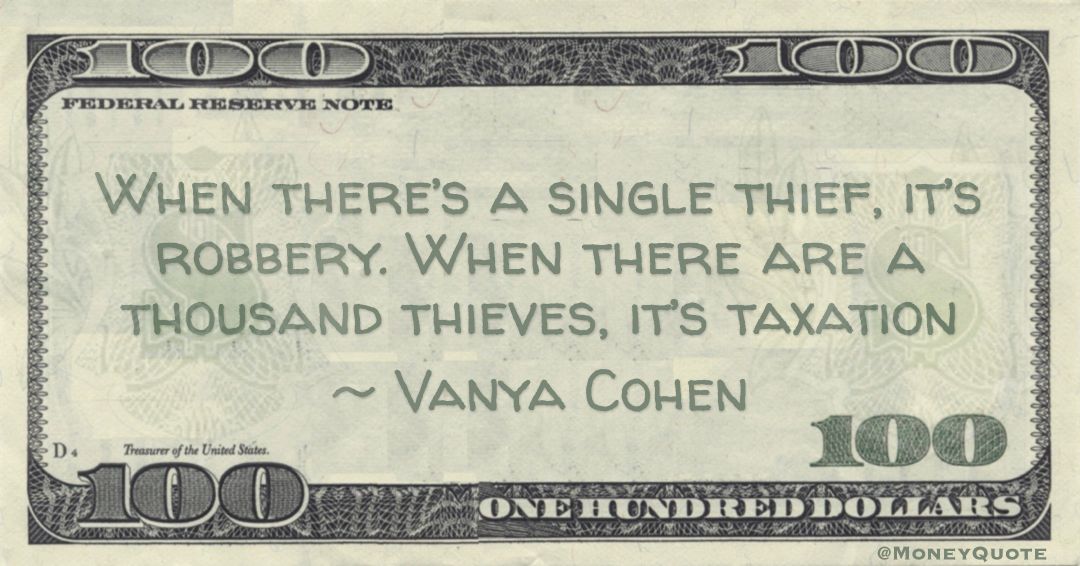 When there’s a single thief, it’s robbery. When there are a thousand thieves, it’s taxation Quote