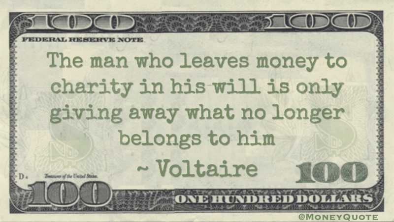 The man who leaves money to charity in his will is only giving away what no longer belongs to him Quote