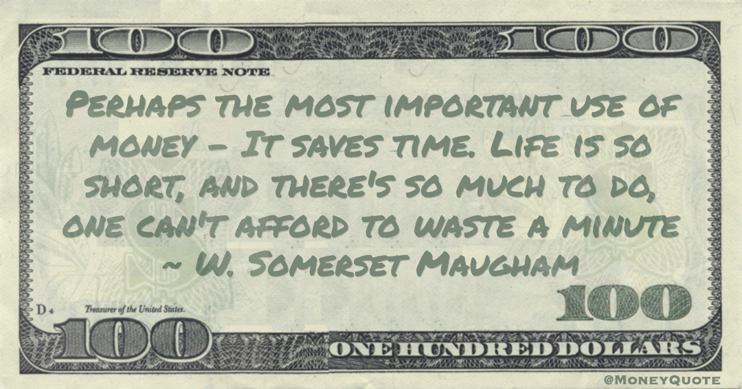 Perhaps the most important use of money - It saves time. Life is so short, and there's so much to do, one can't afford to waste a minute Quote