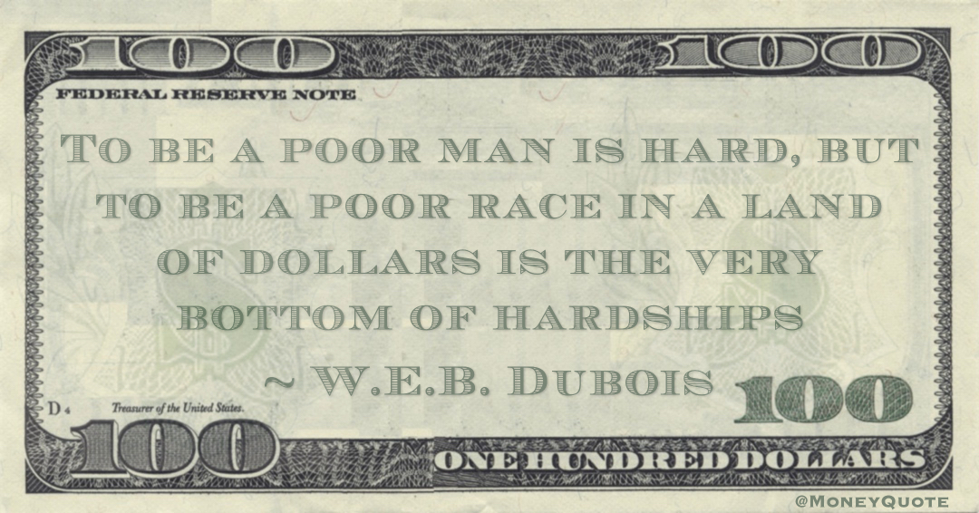 To be a poor man is hard, but to be a poor race in a land of dollars is the very bottom of hardships Quote
