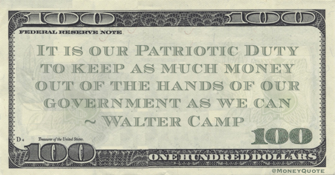 It is our Patriotic Duty to keep as much money out of the hands of our government as we can Quote