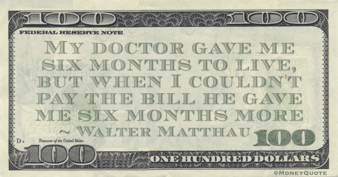 My doctor gave me six months to live, but when I couldn't pay the bill he gave me six months more Quote