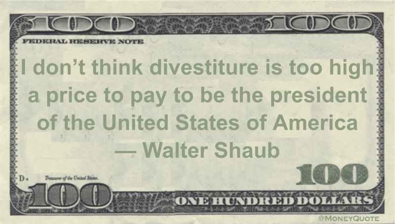 I don’t think divestiture is too high a price to pay to be the president of the United States of America Quote