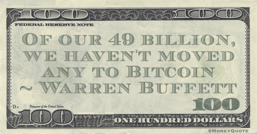 Warren Buffett Of our 49 billion, we haven't moved any to Bitcoin quote