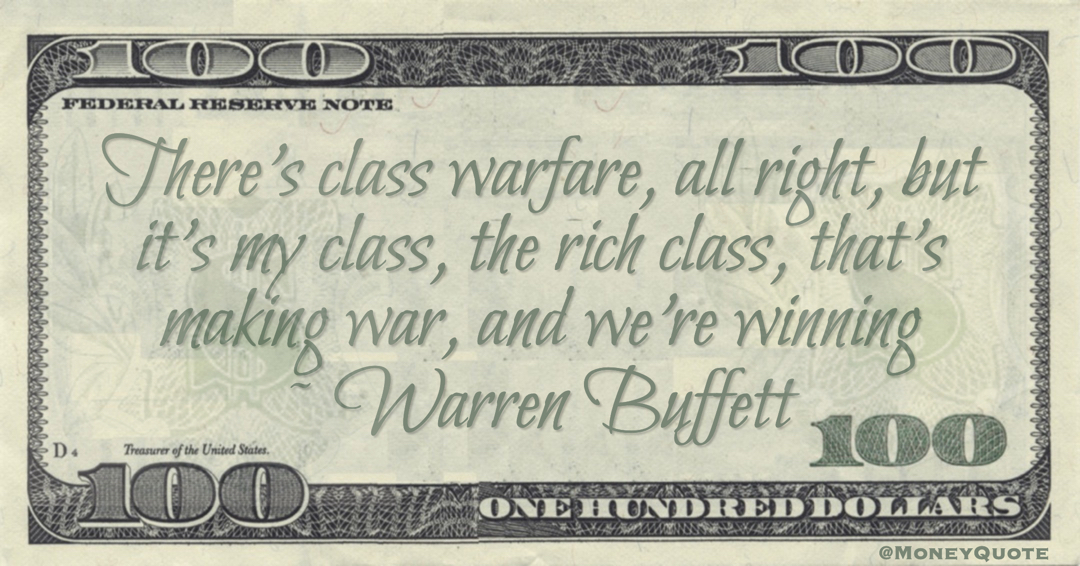There’s class warfare, all right, but it’s my class, the rich class, that’s making war, and we’re winning Quote