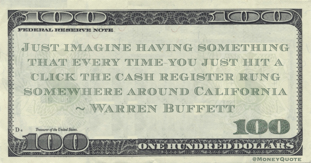 Just imagine having something that every time you just hit a click the cash register rung somewhere around California Quote