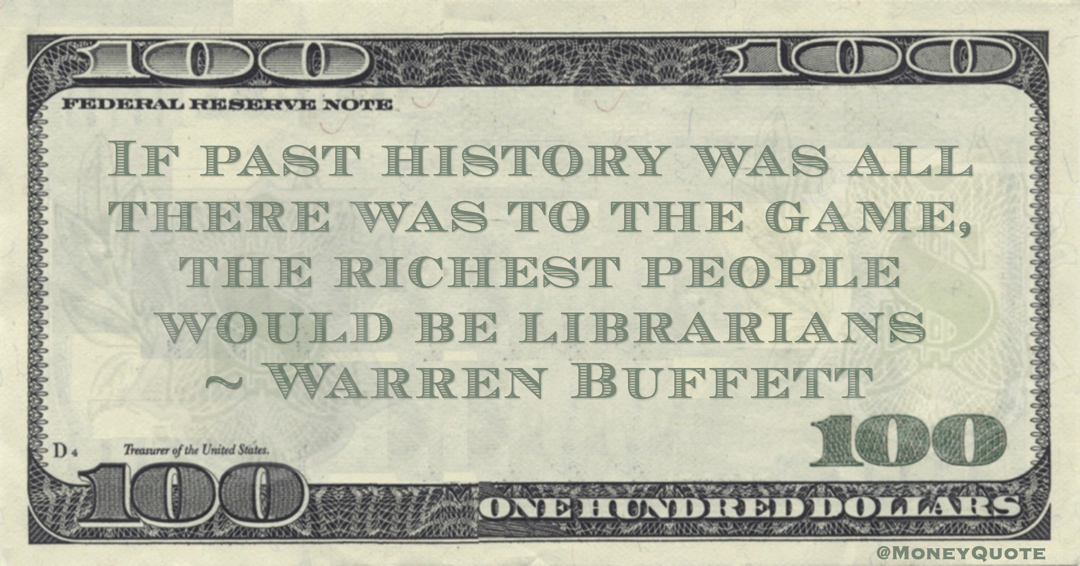 If past history was all there was to the game, the richest people would be librarians Quote