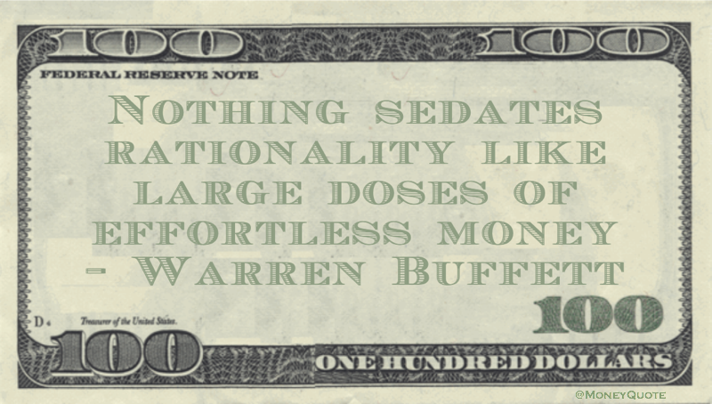 Nothing sedates rationality like large doses of effortless money Quote