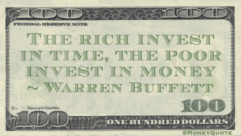 The rich invest in time, the poor invest in money Quote