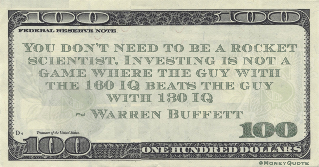 You don’t need to be a rocket scientist. Investing is not a game where the guy with the 160 IQ beats the guy with 130 IQ Quote
