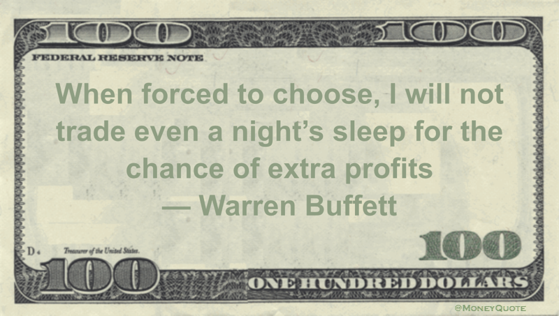 When forced to choose, I will not trade even a night's sleep for the chance of extra profits Quote