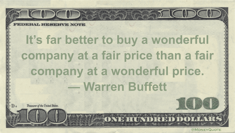 It's far better to buy a wonderful company at a fair price than a fair company at a wonderful price Quote