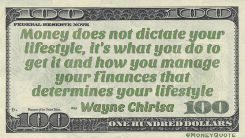 Money does not dictate your lifestyle, it's what you do to get it and how you manage your finances that determines your lifestyle Quote