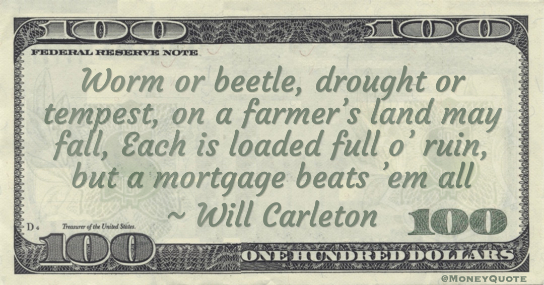 Worm or beetle, drought or tempest, on a farmer's land may fall. A mortgage beats them all Quote