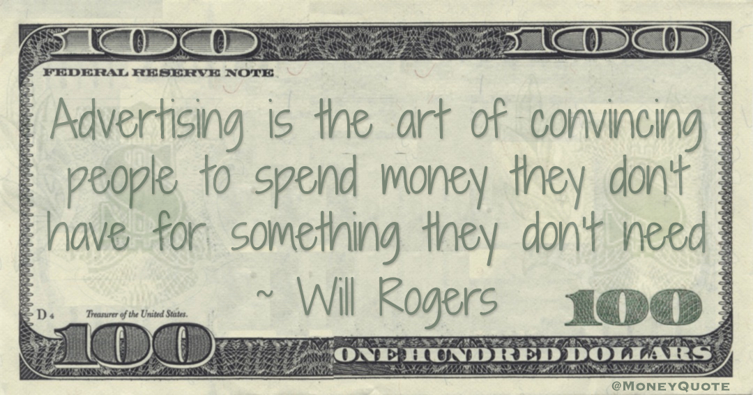 Advertising is the art of convincing people to spend money they don’t have for something they don’t need Quote