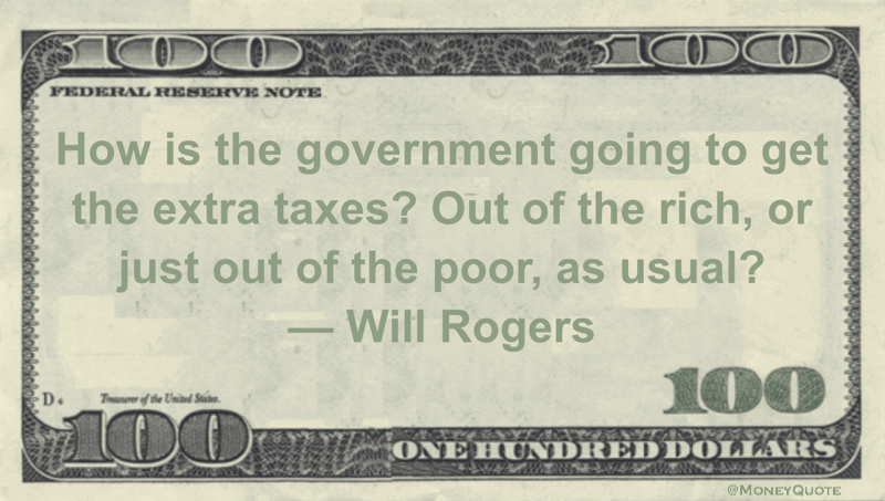 How is the government going to get the extra taxes? Out of the rich, or just out of the poor, as usual? Quote