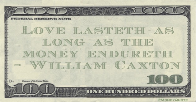 Love lasteth as long as the money endureth Quote