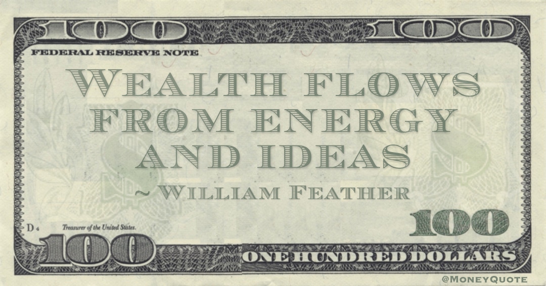 Wealth flows from energy and ideas Quote